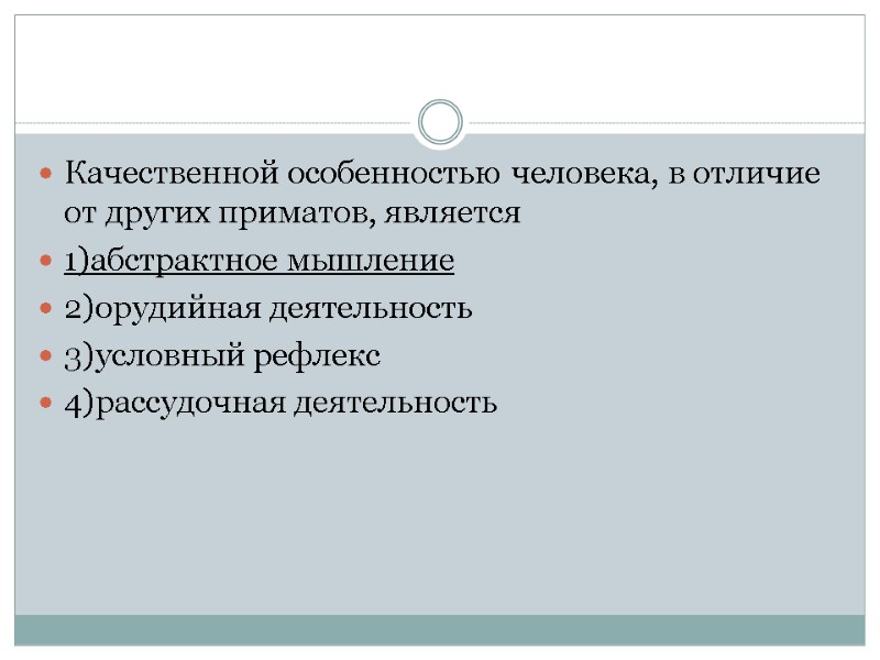 Качественной особенностью человека, в отличие от других приматов, является 1)абстрактное мышление 2)орудийная деятельность 3)условный